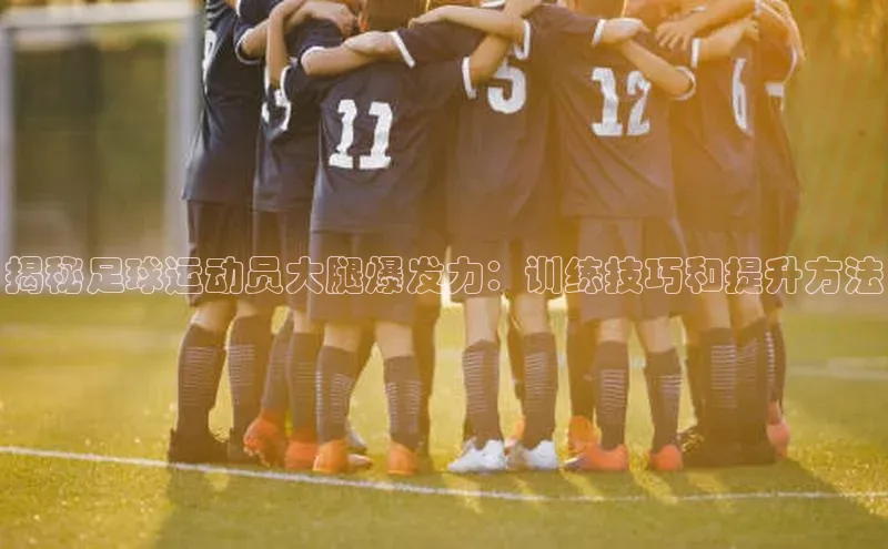 焦点娱乐注册视觉中国揭秘足球运动员大腿爆发力：训练技巧和提升方法