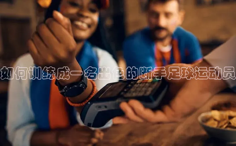 焦点娱乐app下载官网中文在线如何训练成一名出色的断手足球运动员