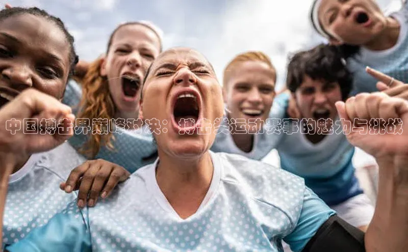 焦点娱乐网慧博云通中国搏击界巅峰对决：搏击类运动赛事的魅力与挑战