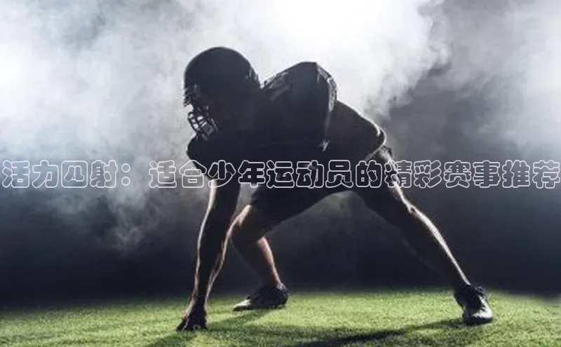 焦点娱乐平台注册哇咔哇咔文化活力四射：适合少年运动员的精彩赛事推荐