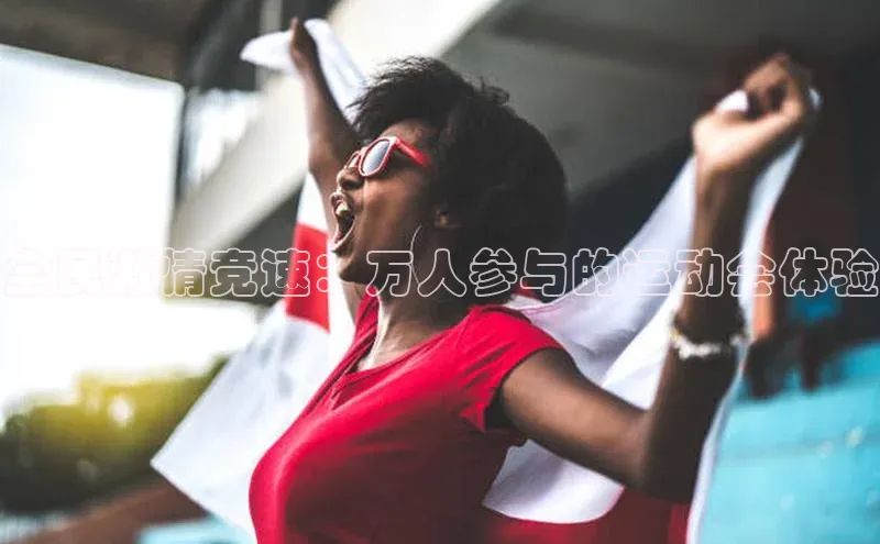全民激情竞速：万人参与的运动会体验