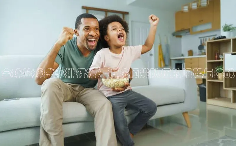 全球篮球盛事排行榜：追踪顶尖队伍的崛起与挑战