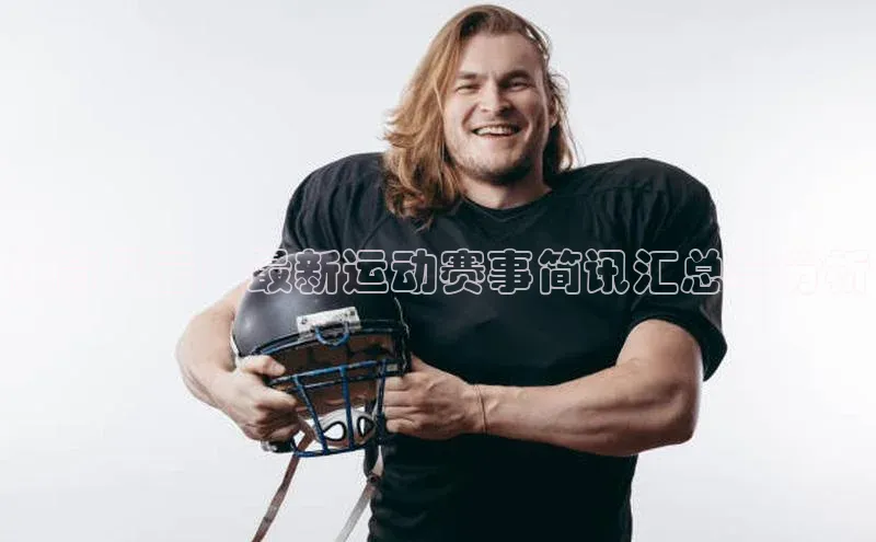 体育风云：最新运动赛事简讯汇总与分析