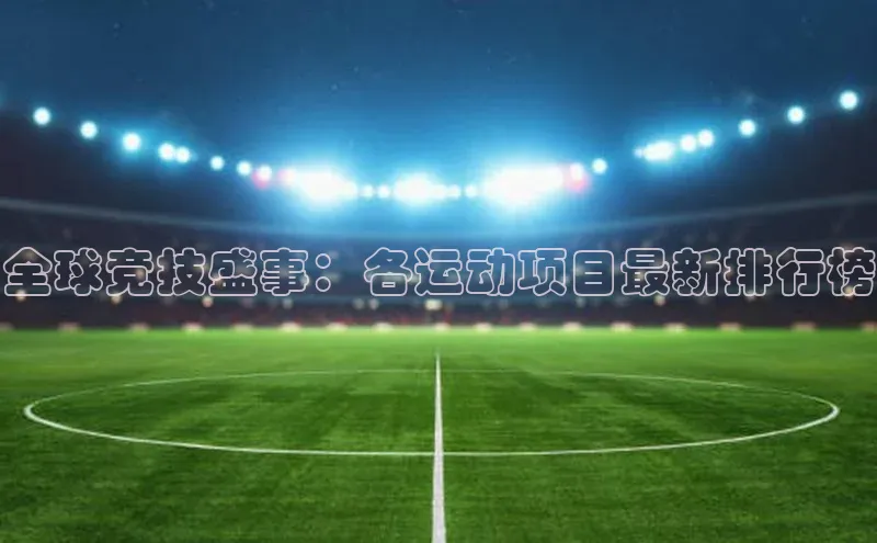 全球竞技盛事：各运动项目最新排行榜