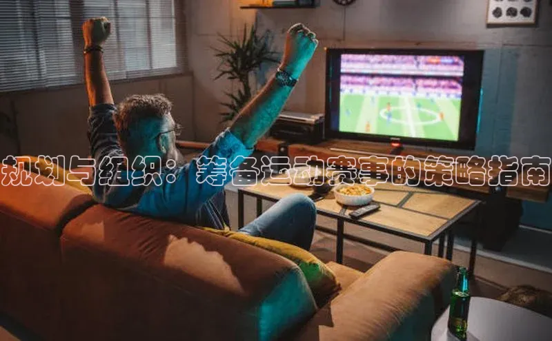 规划与组织：筹备运动赛事的策略指南