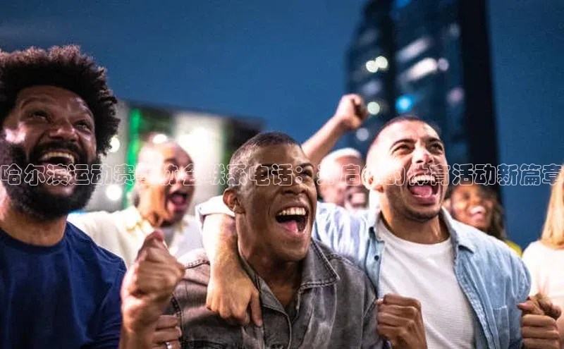 哈尔滨运动赛事协会联系电话：开启您的体育活动新篇章