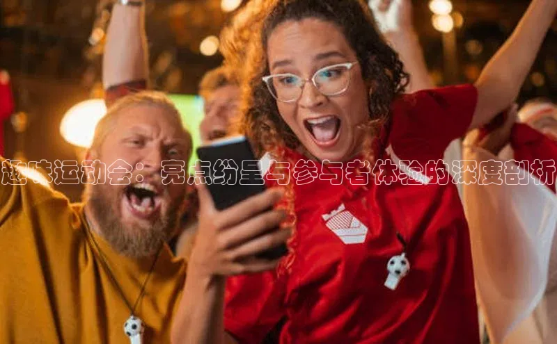 趣味运动会：亮点纷呈与参与者体验的深度剖析