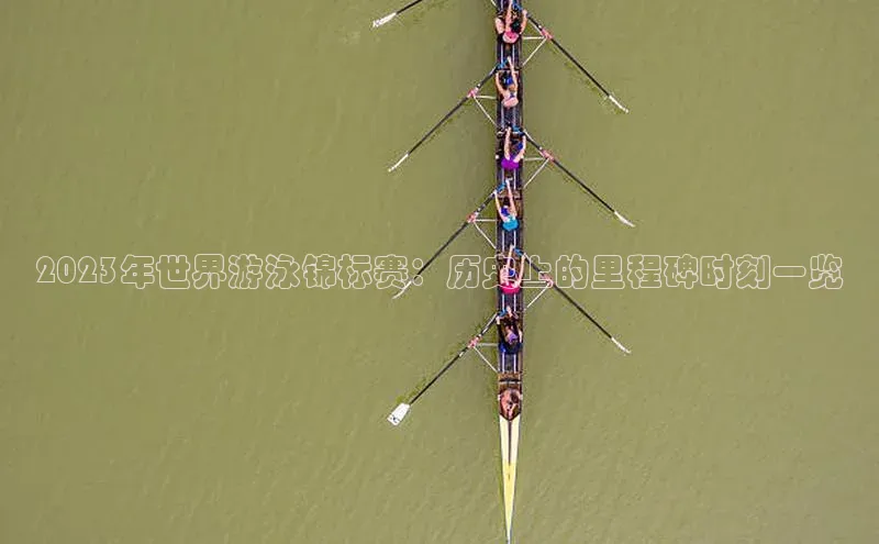 2023年世界游泳锦标赛：历史上的里程碑时刻一览