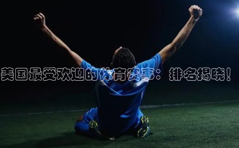 美国最受欢迎的体育赛事：排名揭晓！