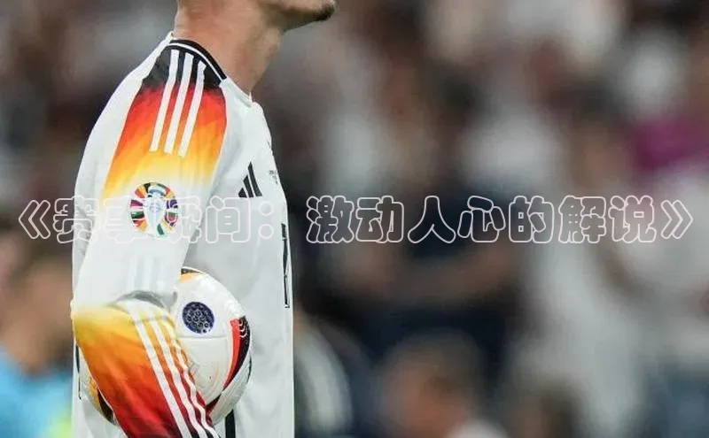 《赛事瞬间：激动人心的解说》
