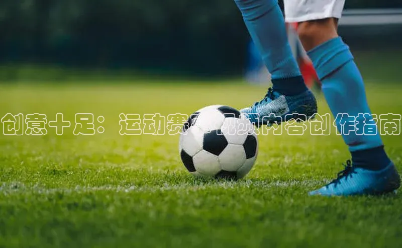创意十足：运动赛事视频内容创作指南